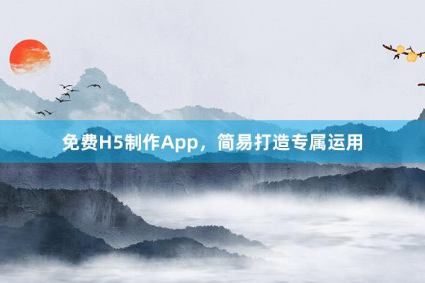 免费H5制作App，简易打造专属运用