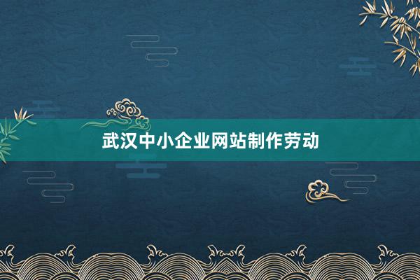 武汉中小企业网站制作劳动