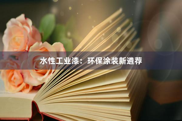 水性工业漆：环保涂装新遴荐