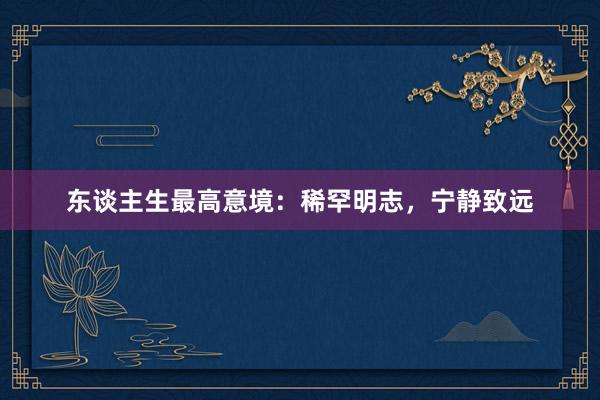 东谈主生最高意境：稀罕明志，宁静致远
