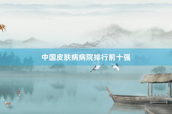 中国皮肤病病院排行前十强
