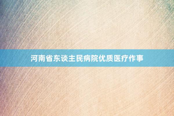 河南省东谈主民病院优质医疗作事