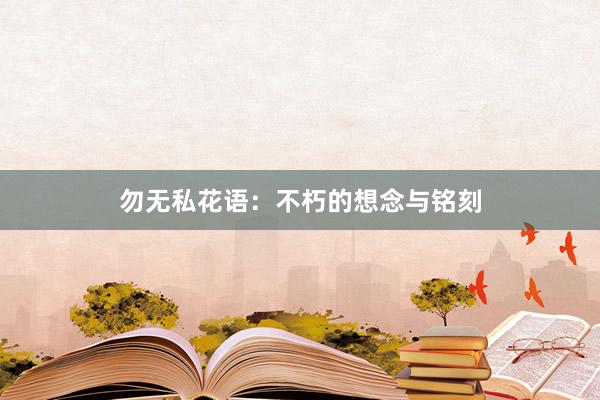 勿无私花语：不朽的想念与铭刻