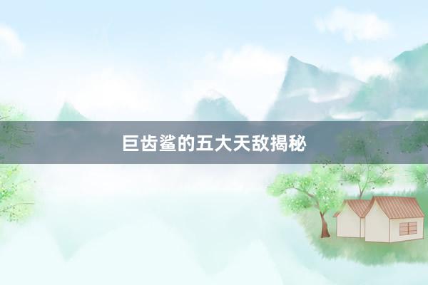 巨齿鲨的五大天敌揭秘