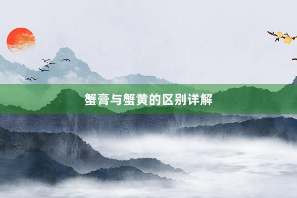 蟹膏与蟹黄的区别详解