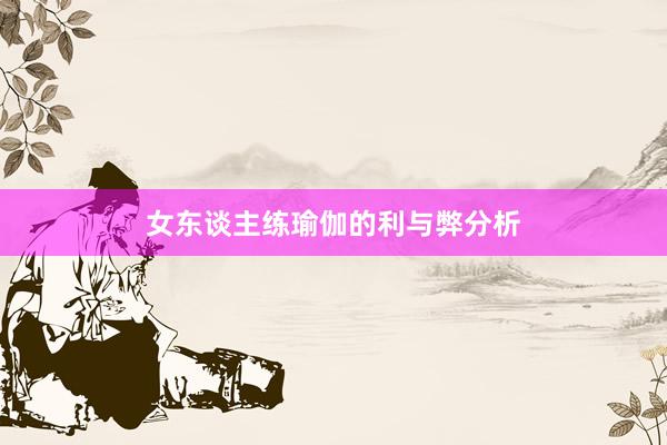 女东谈主练瑜伽的利与弊分析