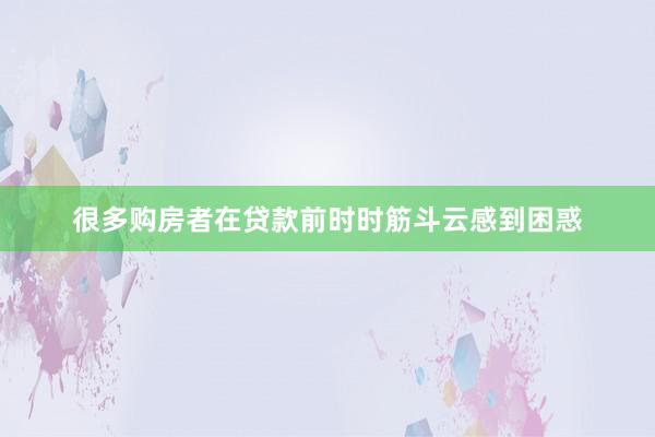 很多购房者在贷款前时时筋斗云感到困惑